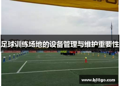 足球训练场地的设备管理与维护重要性